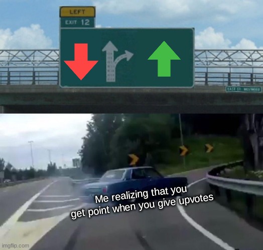 Left Exit 12 Off Ramp Meme | Me realizing that you get point when you give upvotes | image tagged in memes,left exit 12 off ramp | made w/ Imgflip meme maker