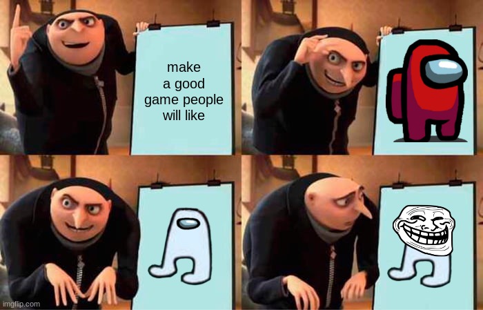 Amogus | make a good game people will like | image tagged in memes,gru's plan | made w/ Imgflip meme maker