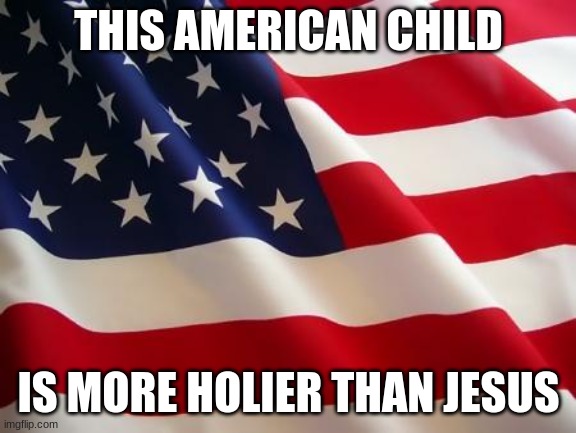 American flag | THIS AMERICAN CHILD IS MORE HOLIER THAN JESUS | image tagged in american flag | made w/ Imgflip meme maker