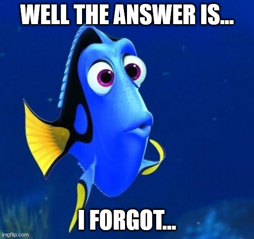 dory | WELL THE ANSWER IS... I FORGOT... | image tagged in dory | made w/ Imgflip meme maker