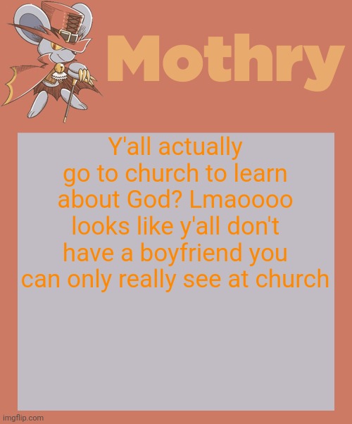 mothry daroach temp | Y'all actually go to church to learn about God? Lmaoooo looks like y'all don't have a boyfriend you can only really see at church | image tagged in mothry daroach temp | made w/ Imgflip meme maker