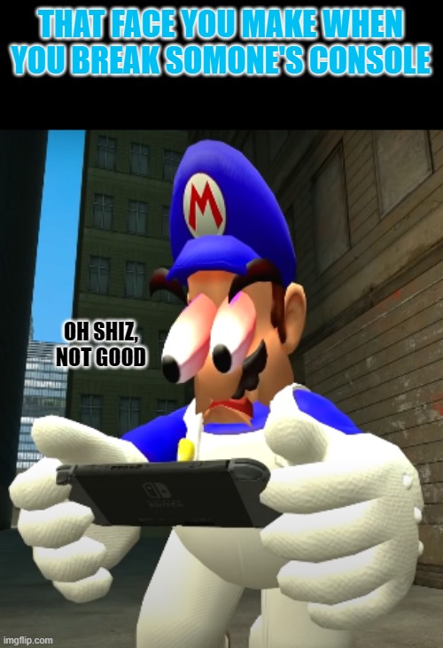 SHIIIIIIIIIIIIIIIIIIIIIIIIIIIIIIIIIIIIIIIIIIIIIIIIIIIIIIIIIIII | THAT FACE YOU MAKE WHEN YOU BREAK SOMONE'S CONSOLE; OH SHIZ, NOT GOOD | image tagged in smg4 reaction | made w/ Imgflip meme maker