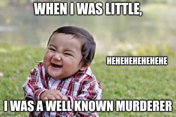 it may be true... it may be......... | WHEN I WAS LITTLE, HEHEHEHEHEHEHE; I WAS A WELL KNOWN MURDERER | image tagged in memes,evil toddler | made w/ Imgflip meme maker