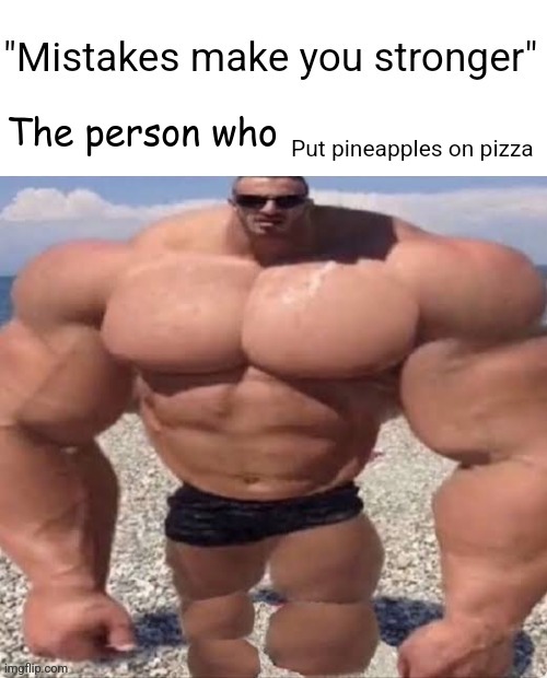 Mistakes make you stronger | Put pineapples on pizza | image tagged in mistakes make you stronger | made w/ Imgflip meme maker