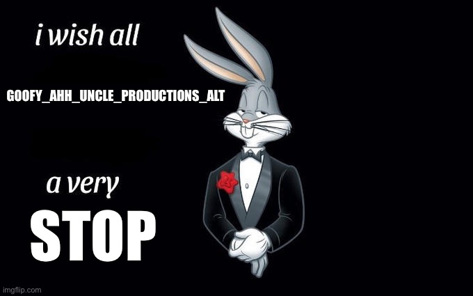 I wish all the X a very pleasant evening | GOOFY_AHH_UNCLE_PRODUCTIONS_ALT STOP | image tagged in i wish all the x a very pleasant evening | made w/ Imgflip meme maker
