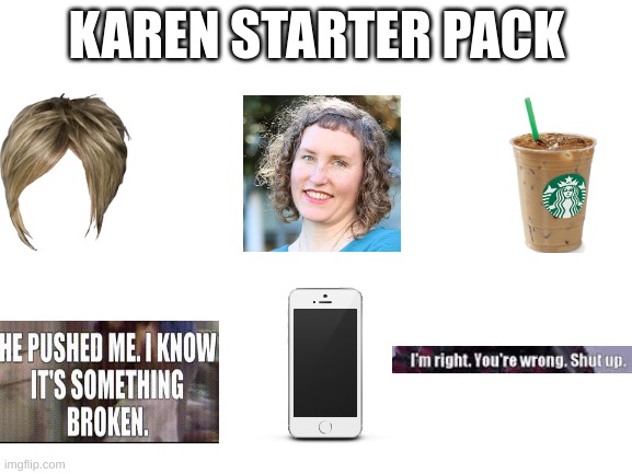 idk | KAREN STARTER PACK | image tagged in blank white template | made w/ Imgflip meme maker