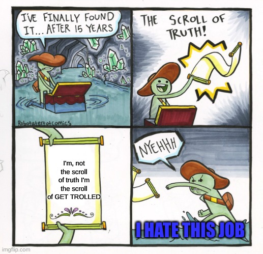 The Scroll Of Truth | I'm, not the scroll of truth I'm the scroll of GET TROLLED; I HATE THIS JOB | image tagged in memes,the scroll of truth | made w/ Imgflip meme maker