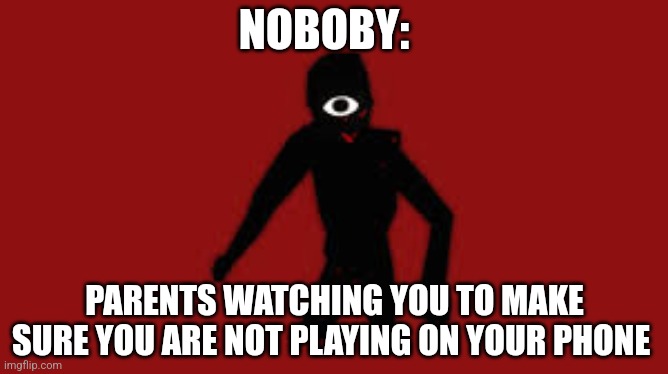 Seek | NOBOBY:; PARENTS WATCHING YOU TO MAKE SURE YOU ARE NOT PLAYING ON YOUR PHONE | image tagged in seek | made w/ Imgflip meme maker