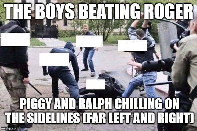 LOTF the boys | THE BOYS BEATING ROGER; PIGGY AND RALPH CHILLING ON THE SIDELINES (FAR LEFT AND RIGHT) | image tagged in group beating | made w/ Imgflip meme maker