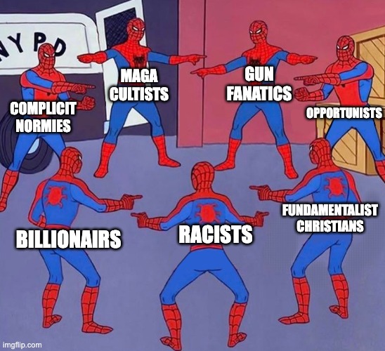 It's your fault we got our a$$es handed to us | GUN FANATICS; MAGA CULTISTS; OPPORTUNISTS; COMPLICIT NORMIES; FUNDAMENTALIST CHRISTIANS; RACISTS; BILLIONAIRS | image tagged in same spider man 7 | made w/ Imgflip meme maker