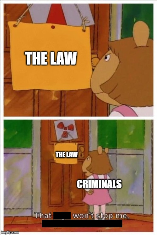 Just a low quality wholesome meme. | THE LAW; THE LAW; CRIMINALS | image tagged in that sign won't stop me,wholesome,memes | made w/ Imgflip meme maker