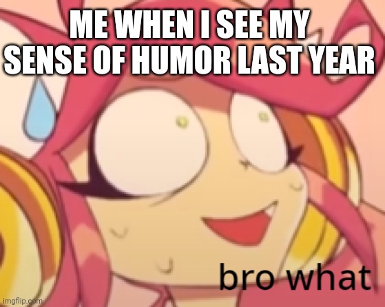 I was so cringe | ME WHEN I SEE MY SENSE OF HUMOR LAST YEAR | image tagged in bro what mew mew | made w/ Imgflip meme maker