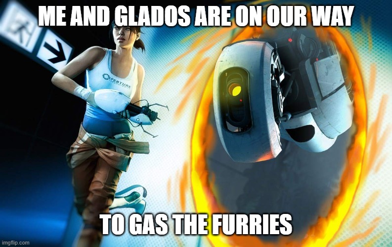 Portal 2 | ME AND GLADOS ARE ON OUR WAY; TO GAS THE FURRIES | image tagged in portal 2 | made w/ Imgflip meme maker