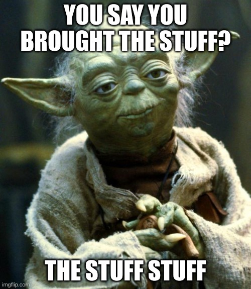 Star Wars Yoda Meme | YOU SAY YOU BROUGHT THE STUFF? THE STUFF STUFF | image tagged in memes,star wars yoda | made w/ Imgflip meme maker