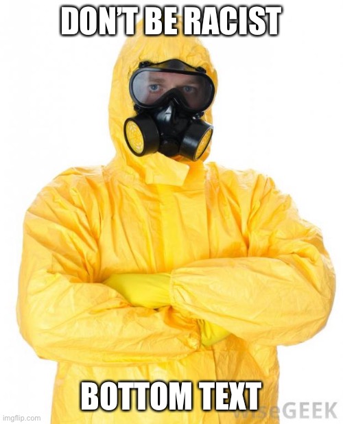 Me rn | DON’T BE RACIST; BOTTOM TEXT | image tagged in hazmat,memes | made w/ Imgflip meme maker