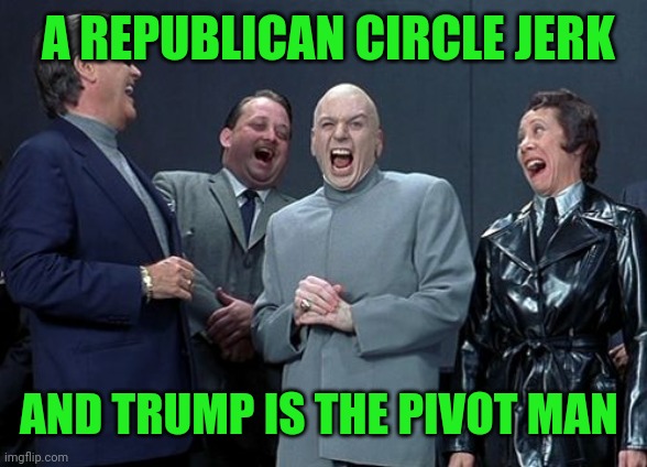 Laughing Villains Meme | A REPUBLICAN CIRCLE JERK AND TRUMP IS THE PIVOT MAN | image tagged in memes,laughing villains | made w/ Imgflip meme maker