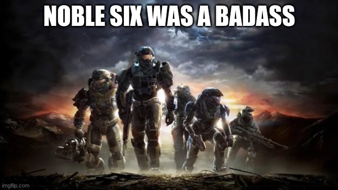Halo Reach | NOBLE SIX WAS A BADASS | image tagged in halo reach | made w/ Imgflip meme maker