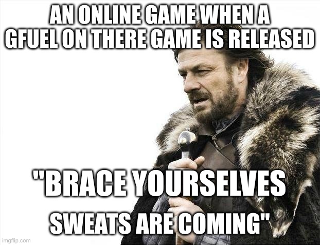 Brace Yourselves X is Coming | AN ONLINE GAME WHEN A GFUEL ON THERE GAME IS RELEASED; "BRACE YOURSELVES; SWEATS ARE COMING" | image tagged in memes,brace yourselves x is coming | made w/ Imgflip meme maker