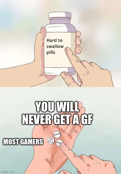 Its true | YOU WILL NEVER GET A GF; MOST GAMERS | image tagged in memes,hard to swallow pills,so true memes | made w/ Imgflip meme maker