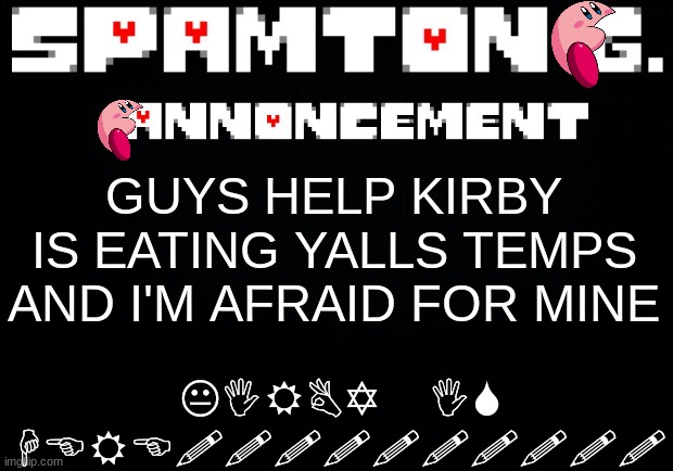 Sorry for cringe lmfao YALL | GUYS HELP KIRBY IS EATING YALLS TEMPS AND I'M AFRAID FOR MINE; KIRBY IS HERE!!!!!!!!!! | image tagged in spamton announcement temp | made w/ Imgflip meme maker