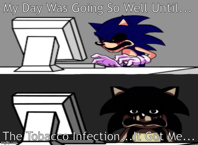 Education Meme Wow | My Day Was Going So Well Until... The Tobacco Infection...It Got Me... | image tagged in sonic exe,tobacco | made w/ Imgflip meme maker