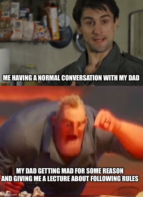 Funny title | ME HAVING A NORMAL CONVERSATION WITH MY DAD; MY DAD GETTING MAD FOR SOME REASON AND GIVING ME A LECTURE ABOUT FOLLOWING RULES | image tagged in are you talking to me,mr incredible mad | made w/ Imgflip meme maker
