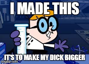 Dexter | I MADE THIS IT'S TO MAKE MY DICK BIGGER | image tagged in memes,dexter | made w/ Imgflip meme maker