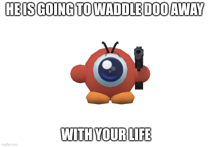 Run away | HE IS GOING TO WADDLE DOO AWAY; WITH YOUR LIFE | image tagged in nintendo,kirby | made w/ Imgflip meme maker