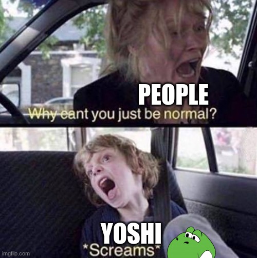 Yoshi is broken | PEOPLE; YOSHI | image tagged in why can't you just be normal,yoshi | made w/ Imgflip meme maker