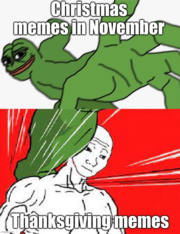 Why Christmas memes tho |  Christmas memes in November; Thanksgiving memes | image tagged in pepe punch vs dodging wojak | made w/ Imgflip meme maker