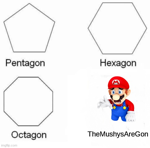 Pentagon Hexagon Octagon Meme | TheMushysAreGon | image tagged in memes,pentagon hexagon octagon | made w/ Imgflip meme maker