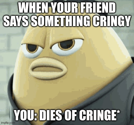 * Dies of Cringe* | WHEN YOUR FRIEND SAYS SOMETHING CRINGY; YOU: DIES OF CRINGE* | image tagged in jet bean dies from cringe | made w/ Imgflip meme maker