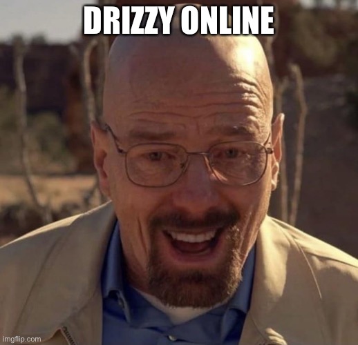 Walter white happy | DRIZZY ONLINE | image tagged in walter white happy | made w/ Imgflip meme maker