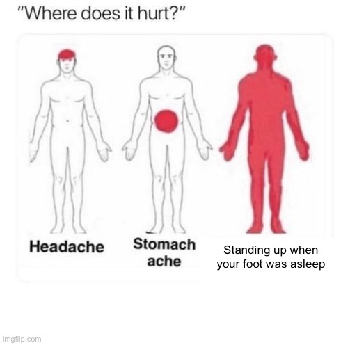 Funny title | Standing up when your foot was asleep | image tagged in where does it hurt,so true | made w/ Imgflip meme maker