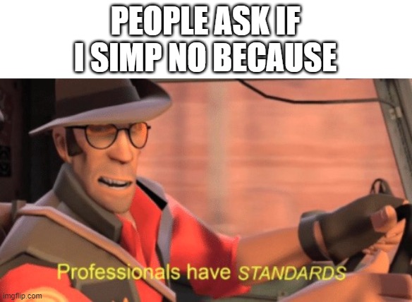 Professionals have standards | PEOPLE ASK IF I SIMP NO BECAUSE | image tagged in professionals have standards | made w/ Imgflip meme maker