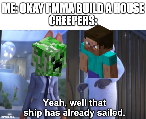 A very basic joke, yet still super relatable | ME: OKAY I'MMA BUILD A HOUSE
CREEPERS: | image tagged in that ship has already sailed,minecraft creeper,creeper,boom | made w/ Imgflip meme maker