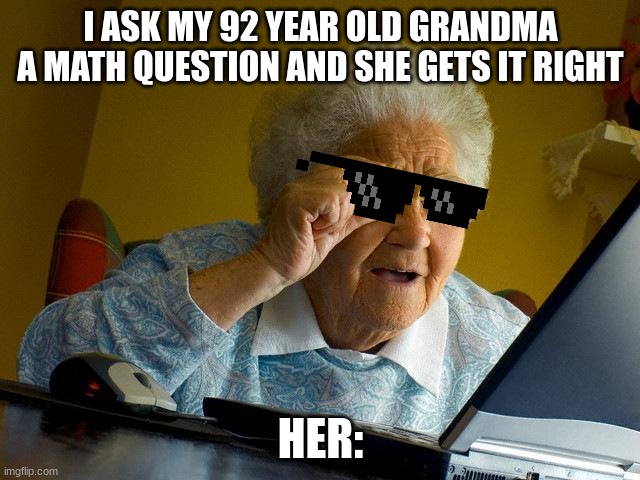 Grandma Finds The Internet | I ASK MY 92 YEAR OLD GRANDMA A MATH QUESTION AND SHE GETS IT RIGHT; HER: | image tagged in memes,grandma finds the internet | made w/ Imgflip meme maker