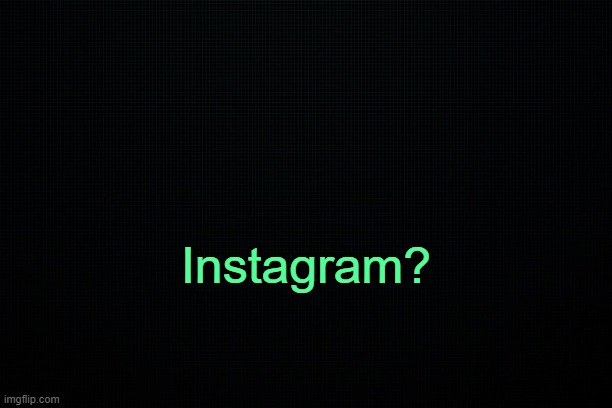 . | Instagram? | image tagged in the black | made w/ Imgflip meme maker