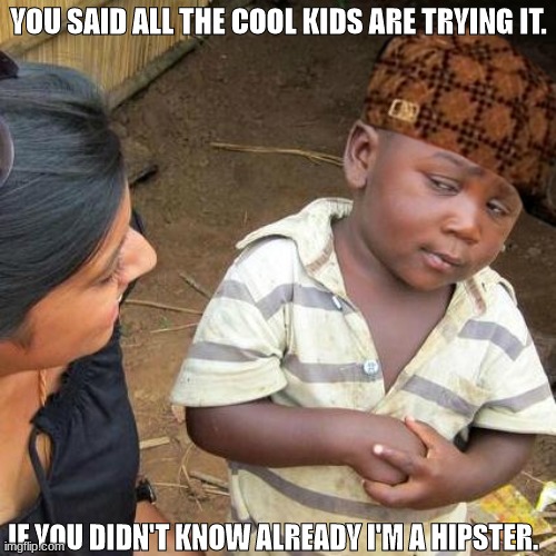 Hey Kid Want Some Ciggarettes | YOU SAID ALL THE COOL KIDS ARE TRYING IT. IF YOU DIDN'T KNOW ALREADY I'M A HIPSTER. | image tagged in memes,third world skeptical kid | made w/ Imgflip meme maker