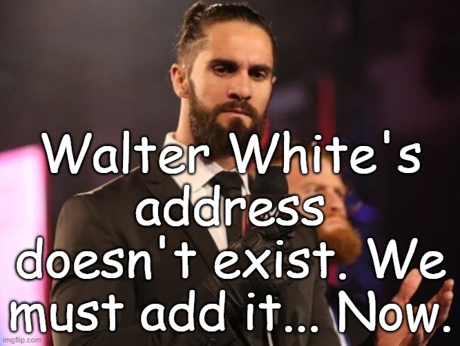 Seth Rollins | Walter White's address doesn't exist. We must add it... Now. | image tagged in seth rollins | made w/ Imgflip meme maker