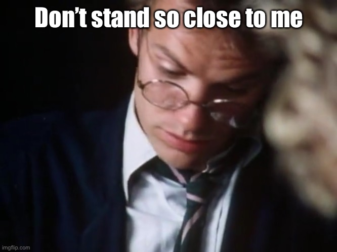 Don’t stand so close to me | made w/ Imgflip meme maker