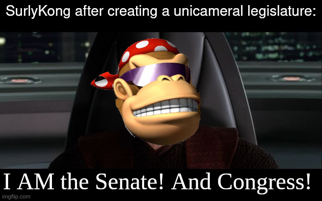 A little humor in these trying times (EMPEROR MONKEE EMPEROR MONKEE) | SurlyKong after creating a unicameral legislature:; I AM the Senate! And Congress! | image tagged in i am the senate | made w/ Imgflip meme maker
