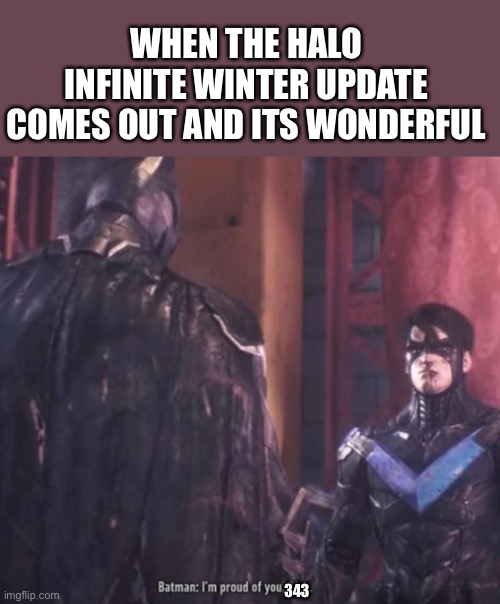 I cried happy tears when i heard about it | WHEN THE HALO INFINITE WINTER UPDATE COMES OUT AND ITS WONDERFUL; 343 | image tagged in im proud of you dick,halo infinite,good job | made w/ Imgflip meme maker