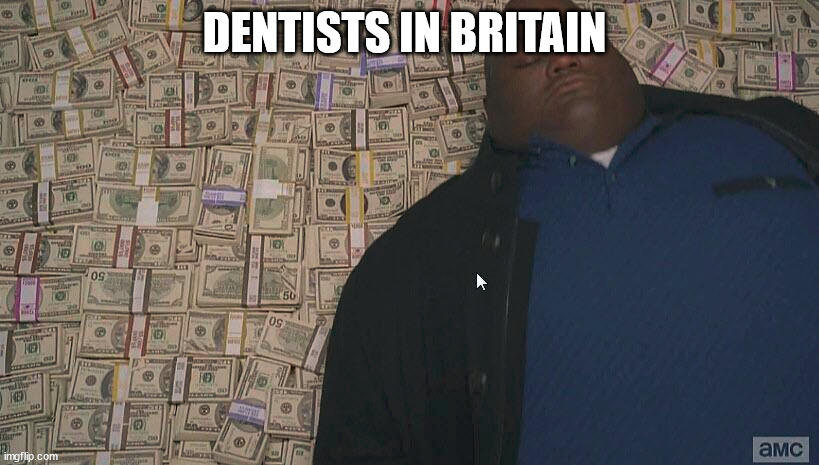 more fax |  DENTISTS IN BRITAIN | image tagged in fat guy laying on money,dentist,british | made w/ Imgflip meme maker
