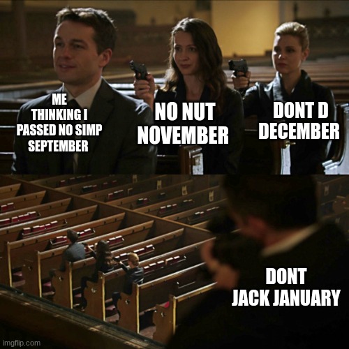 NYEEEEEEEEEEEETTTTTTTTTTTTTTTT | ME THINKING I PASSED NO SIMP SEPTEMBER; DONT D DECEMBER; NO NUT NOVEMBER; DONT JACK JANUARY | image tagged in assassination chain | made w/ Imgflip meme maker