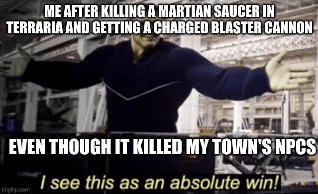 I See This as an Absolute Win! | ME AFTER KILLING A MARTIAN SAUCER IN TERRARIA AND GETTING A CHARGED BLASTER CANNON; EVEN THOUGH IT KILLED MY TOWN'S NPCS | image tagged in i see this as an absolute win | made w/ Imgflip meme maker