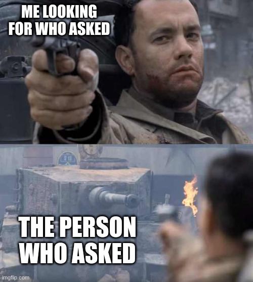 found who asked | ME LOOKING FOR WHO ASKED; THE PERSON WHO ASKED | image tagged in tom hanks tank | made w/ Imgflip meme maker