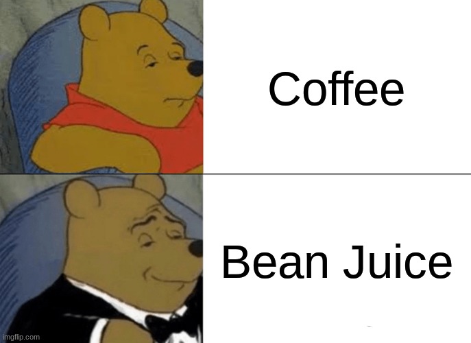 Coffee | Coffee; Bean Juice | image tagged in memes,tuxedo winnie the pooh | made w/ Imgflip meme maker
