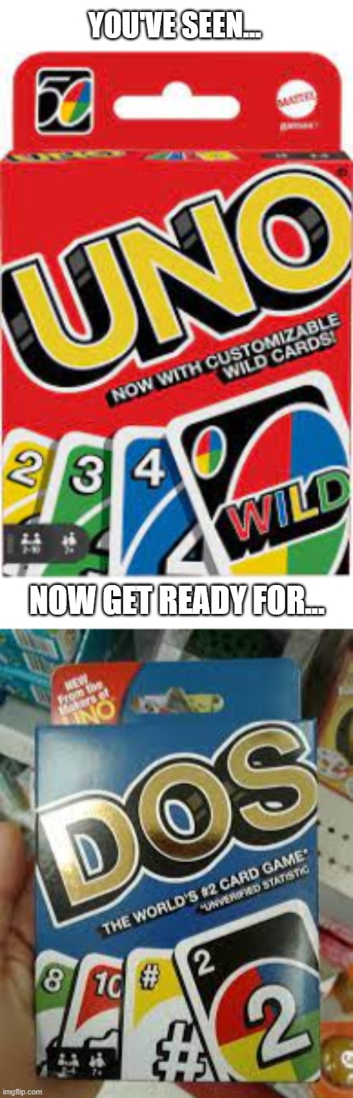 dos the card game | YOU'VE SEEN... NOW GET READY FOR... | image tagged in memes,funny,uno | made w/ Imgflip meme maker