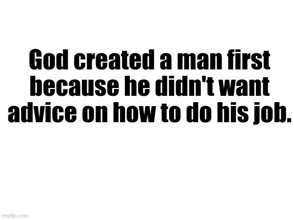 SEXISM | God created a man first because he didn't want advice on how to do his job. | made w/ Imgflip meme maker